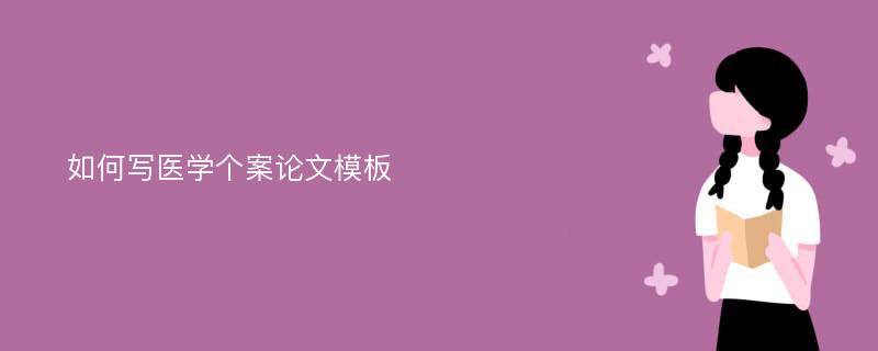 如何写医学个案论文模板