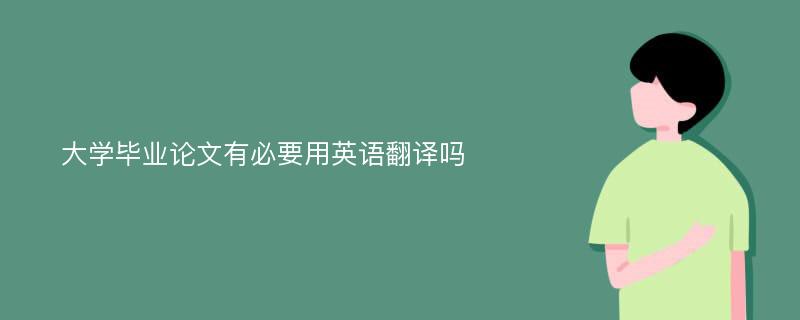 大学毕业论文有必要用英语翻译吗