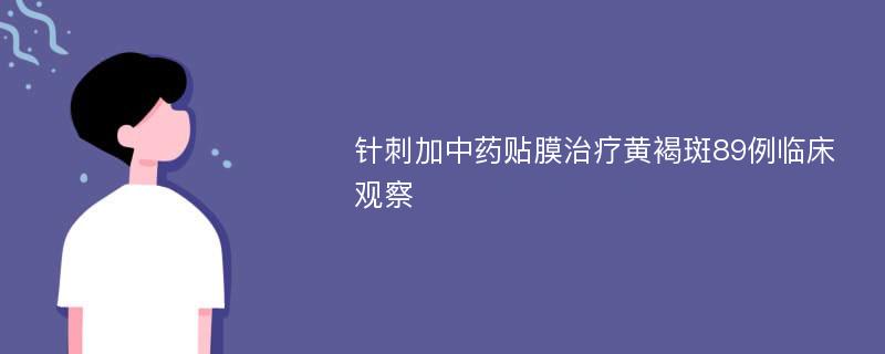 针刺加中药贴膜治疗黄褐斑89例临床观察