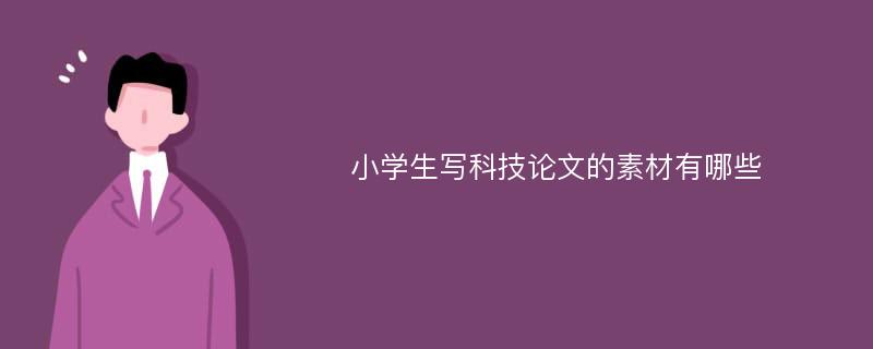 小学生写科技论文的素材有哪些