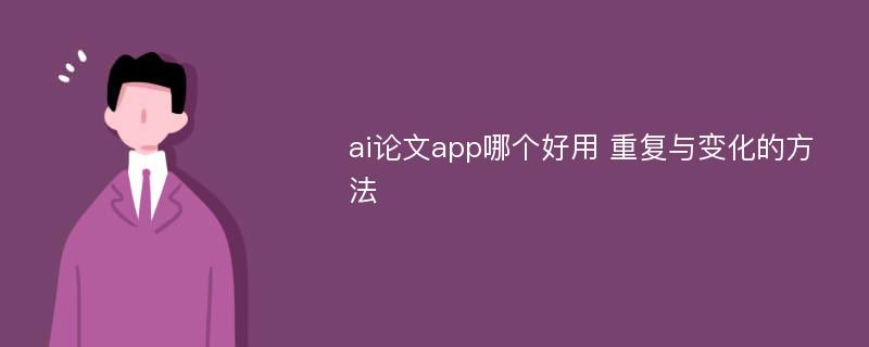 ai论文app哪个好用 重复与变化的方法