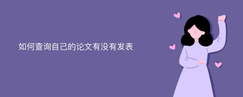 如何查询自己的论文有没有发表