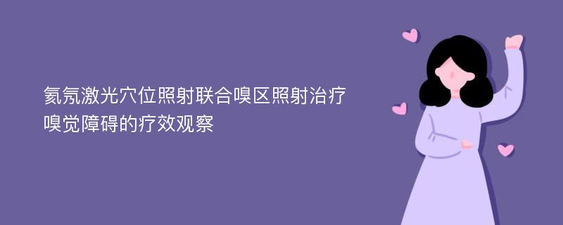 氦氖激光穴位照射联合嗅区照射治疗嗅觉障碍的疗效观察