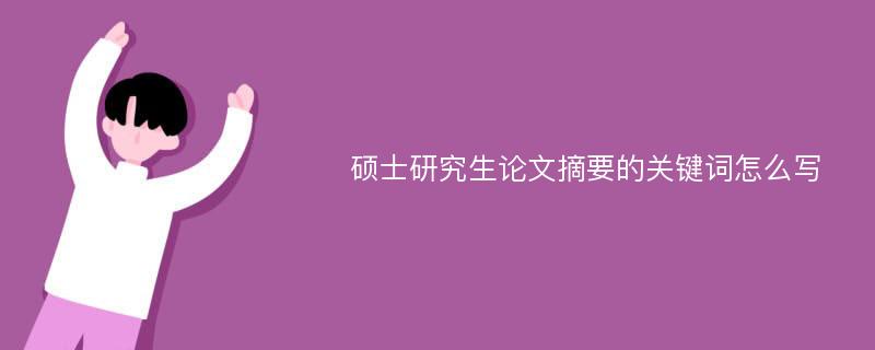 硕士研究生论文摘要的关键词怎么写