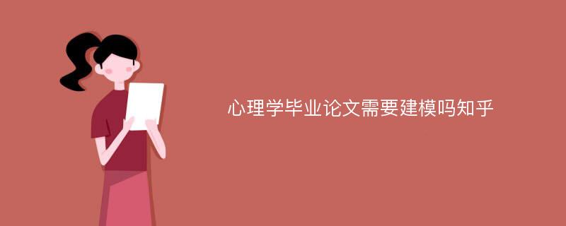 心理学毕业论文需要建模吗知乎