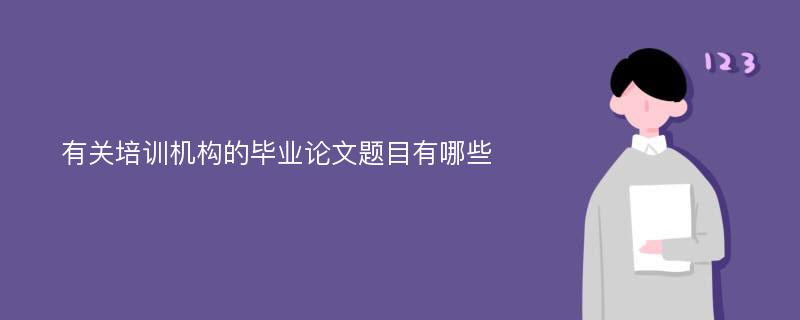 有关培训机构的毕业论文题目有哪些