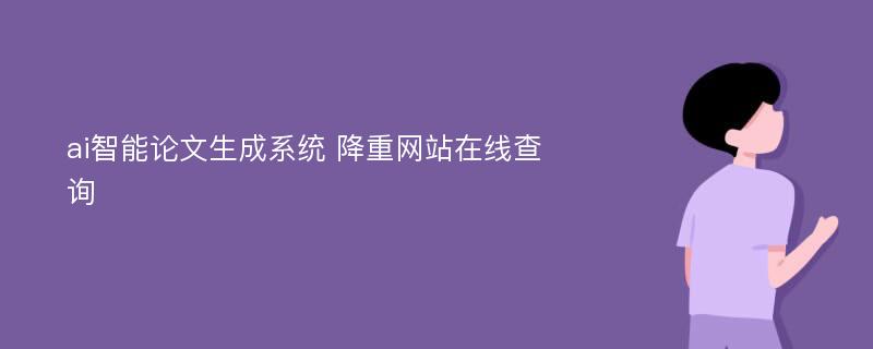 ai智能论文生成系统 降重网站在线查询