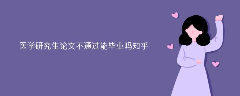 医学研究生论文不通过能毕业吗知乎