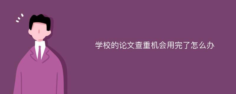 学校的论文查重机会用完了怎么办