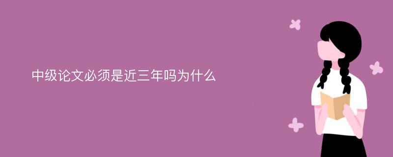 中级论文必须是近三年吗为什么