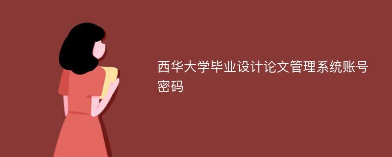 西华大学毕业设计论文管理系统账号密码