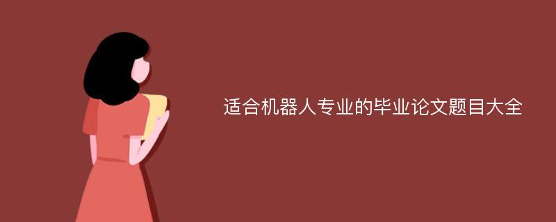 适合机器人专业的毕业论文题目大全