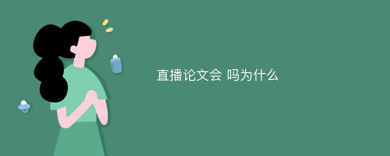 直播论文会 吗为什么