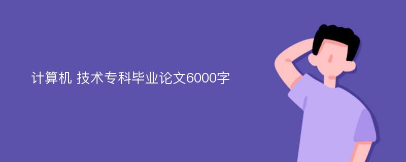 计算机 技术专科毕业论文6000字