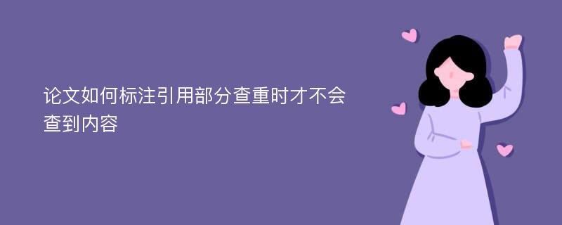 论文如何标注引用部分查重时才不会查到内容