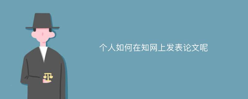 个人如何在知网上发表论文呢