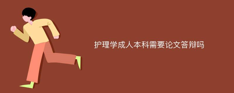 护理学成人本科需要论文答辩吗