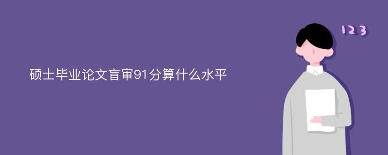 硕士毕业论文盲审91分算什么水平