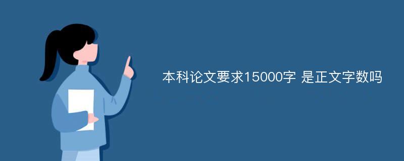 本科论文要求15000字 是正文字数吗