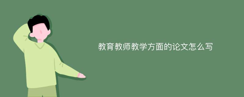 教育教师教学方面的论文怎么写