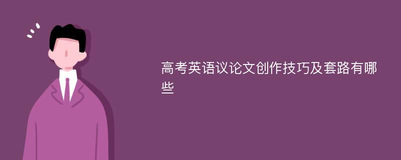 高考英语议论文创作技巧及套路有哪些