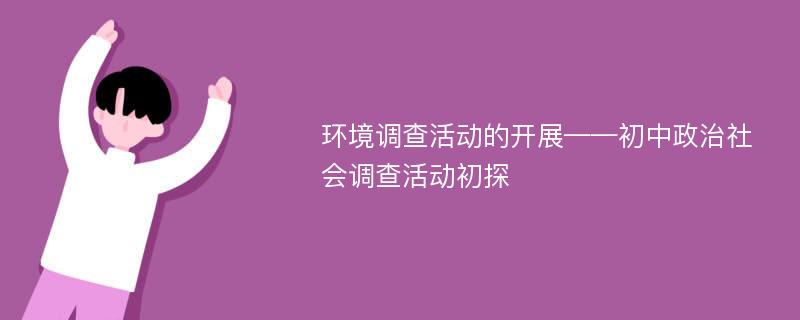 环境调查活动的开展——初中政治社会调查活动初探