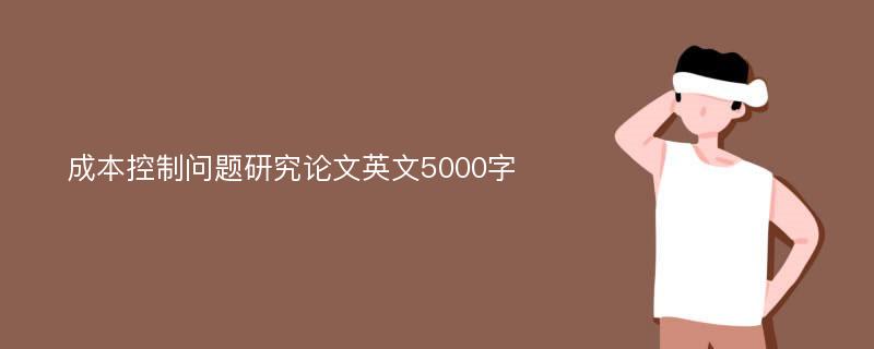 成本控制问题研究论文英文5000字