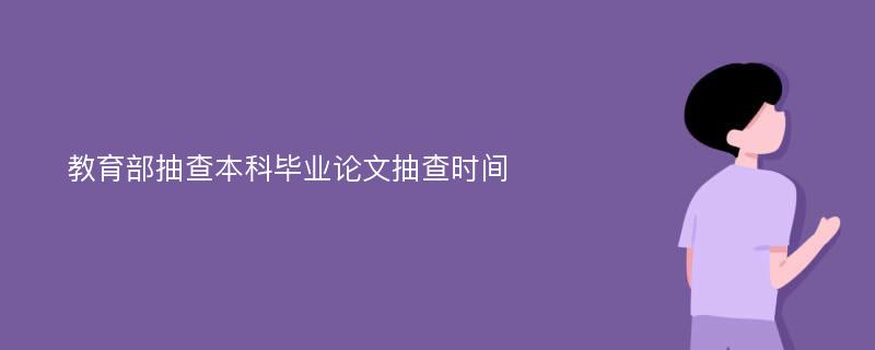 教育部抽查本科毕业论文抽查时间