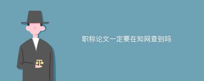 职称论文一定要在知网查到吗