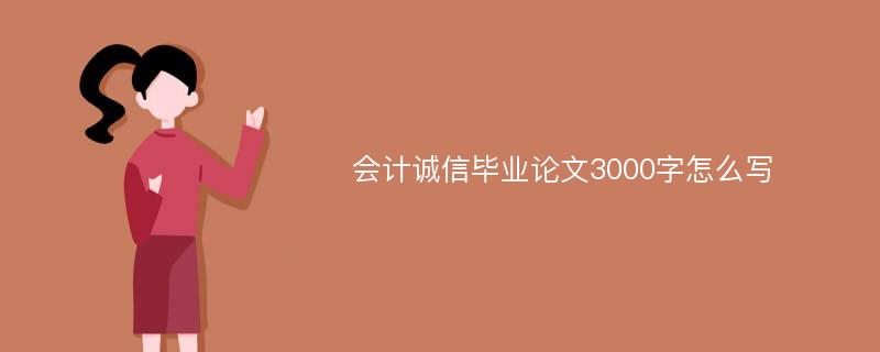 会计诚信毕业论文3000字怎么写