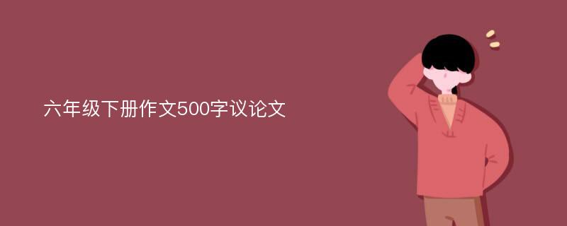 六年级下册作文500字议论文