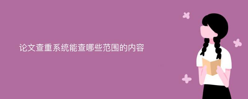 论文查重系统能查哪些范围的内容