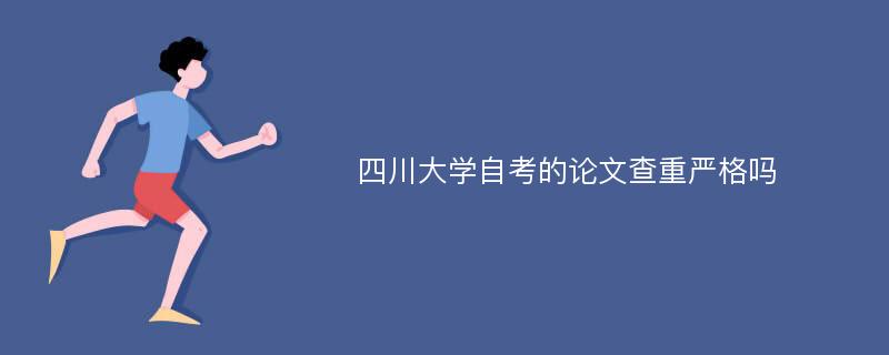 四川大学自考的论文查重严格吗